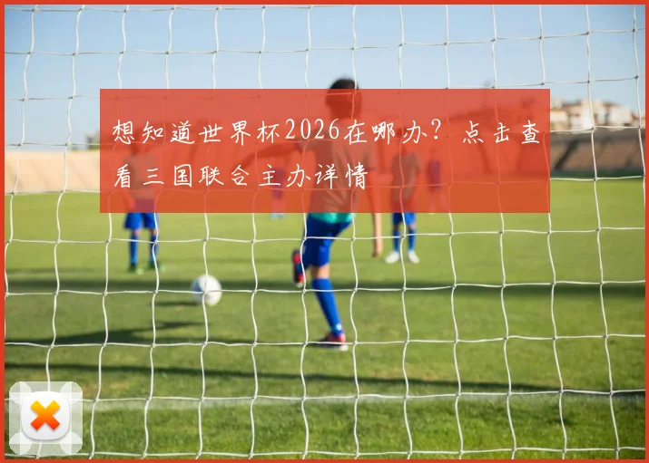 想知道世界杯2026在哪办？点击查看三国联合主办详情